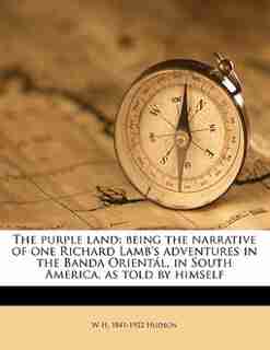 The Purple Land: Being The Narrative Of One Richard Lamb's Adventures In The Banda Orientál, In South America, As To by W H. 1841-1922 Hudson