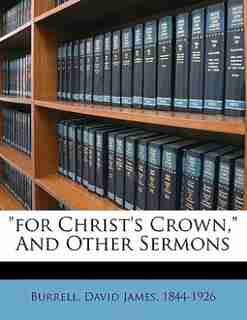 For Christ's Crown, And Other Sermons by David James 1844-1926 Burrell