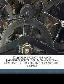 Gliederverzeichnis Und Jahresberichte Der Mennoniten-gemeinde Zu Berne, Indiana Volume Yr.1915 by Indiana First Mennonite Church Of Berne
