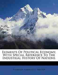 Elements Of Political Economy, With Special Reference To The Industrial History Of Nations de Robert Ellis 1844-1924 Thompson