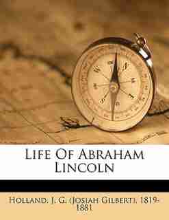 Life Of Abraham Lincoln by J. G. (josiah Gilbert) 1819-18 Holland