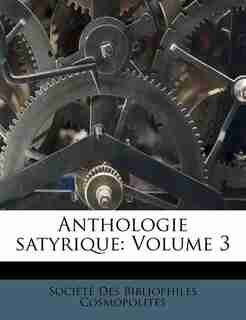 Anthologie Satyrique: Volume 3 by Société Des Bibliophiles Cosmopolites