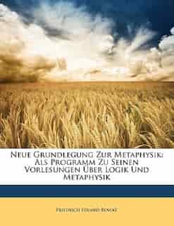 Neue Grundlegung Zur Metaphysik: Als Programm Zu Seinen Vorlesungen Über Logik Und Metaphysik by Friedrich Eduard Beneke