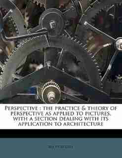 Perspective: The Practice & Theory Of Perspective As Applied To Pictures, With A Section Dealing With Its Applic by Rex Vicat Cole