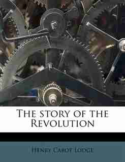 The Story Of The Revolution by Henry Cabot Lodge