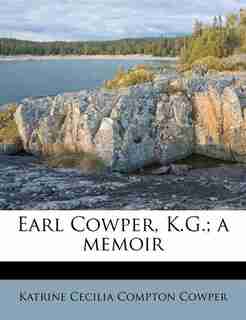 Earl Cowper, K.g.; A Memoir by Katrine Cecilia Compton Cowper