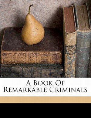 A Book Of Remarkable Criminals by Henry Brodribb 1870-1919 Irving