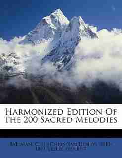 Harmonized Edition Of The 200 Sacred Melodies by C. H. (christian Henry) 1813-1 Bateman