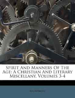 Spirit And Manners Of The Age: A Christian And Literary Miscellany, Volumes 3-4 by Anonymous