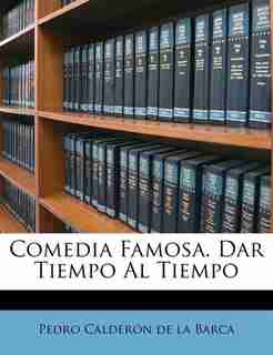 Comedia Famosa. Dar Tiempo Al Tiempo by Pedro Calderón De La Barca