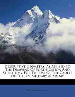 Descriptive Geometry: As Applied To The Drawing Of Fortification And Sterotomy. For The Use Of The Cadets Of The U.s. Mil by Dennis Hart Mahan