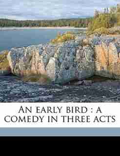 An Early Bird: A Comedy In Three Acts by Walter Ben Hare
