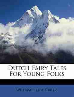 Dutch Fairy Tales For Young Folks by William Elliot Griffis
