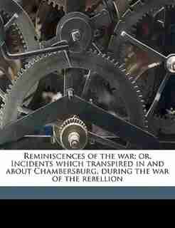 Reminiscences Of The War; Or, Incidents Which Transpired In And About Chambersburg, During The War Of The Rebellion by Jacob Hoke