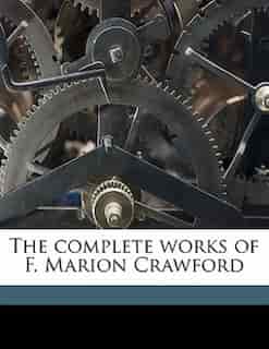 The Complete Works Of F. Marion Crawford by F Marion 1854-1909 Crawford
