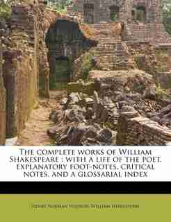 The Complete Works Of William Shakespeare: With A Life Of The Poet, Explanatory Foot-notes, Critical Notes, And A Glossarial Index by William Shakespeare