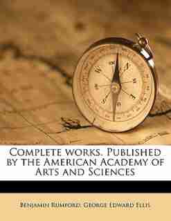 Complete Works. Published By The American Academy Of Arts And Sciences by Benjamin Rumford