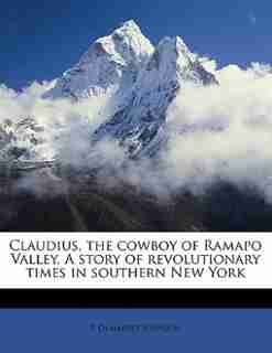 Claudius, The Cowboy Of Ramapo Valley. A Story Of Revolutionary Times In Southern New York by P Demarest Johnson