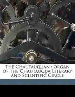 The Chautauquan: Organ Of The Chautauqua Literary And Scientific Circle by Chautauqua Scientif Literary And Circle