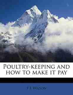 Poultry-keeping And How To Make It Pay by F E Wilson