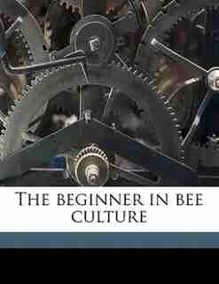 The Beginner In Bee Culture by William Alexander Goodacre