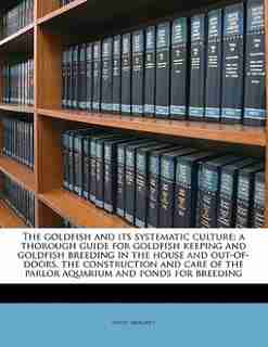 The Goldfish And Its Systematic Culture; A Thorough Guide For Goldfish Keeping And Goldfish Breeding In The House And Out-of-doors, The Construction And Care Of The Parlor Aquarium And Ponds For Breeding by Hugo Mulertt