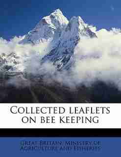 Collected Leaflets On Bee Keeping by Great Britain. Ministry Of Agriculture A