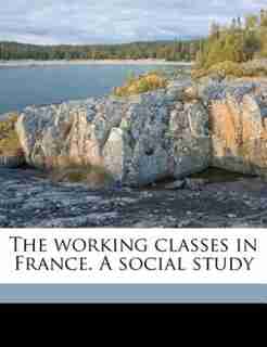 The Working Classes In France. A Social Study by Henry Steele