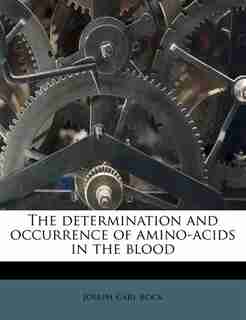 The Determination And Occurrence Of Amino-acids In The Blood by Joseph Carl Bock