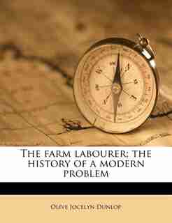 The Farm Labourer; The History Of A Modern Problem by Olive Jocelyn Dunlop