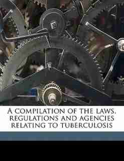 A Compilation Of The Laws, Regulations And Agencies Relating To Tuberculosis by New York