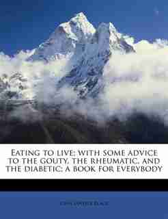 Eating To Live; With Some Advice To The Gouty, The Rheumatic, And The Diabetic; A Book For Everybody by John Janvier Black