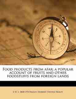 Food Products From Afar; A Popular Account Of Fruits And Other Foodstuffs From Foreign Lands by E H. S. 1848-1933 Bailey