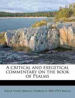 A Critical And Exegetical Commentary On The Book Of Psalms by Charles A. 1841-1913 Briggs