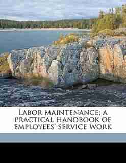 Labor Maintenance; A Practical Handbook Of Employees' Service Work by Daniel Bloomfield