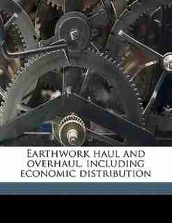 Earthwork Haul And Overhaul, Including Economic Distribution by J C. L. 1870-1962 Fish