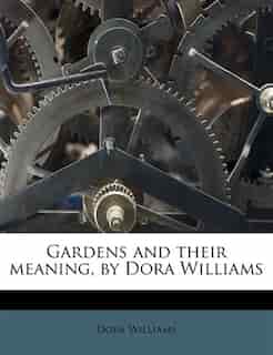 Gardens And Their Meaning, By Dora Williams by Dora Williams