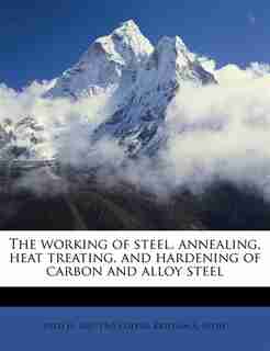 The Working Of Steel, Annealing, Heat Treating, And Hardening Of Carbon And Alloy Steel by Fred H. 1867-1965 Colvin