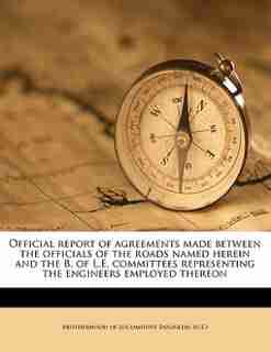 Official Report Of Agreements Made Between The Officials Of The Roads Named Herein And The B. Of L.e. Committees Representing The Engineers Employed Thereon by Brotherhood Of Locomotive Engineers (U.S