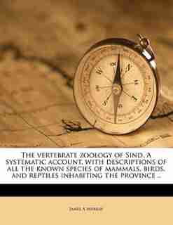 The Vertebrate Zoology Of Sind. A Systematic Account, With Descriptions Of All The Known Species Of Mammals, Birds, And Reptiles Inhabiting The Province .. by James A Murray