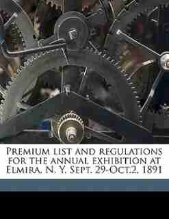 Premium List And Regulations For The Annual Exhibition At Elmira, N. Y. Sept. 29-oct.2, 1891 by Che Chemung County Agricultural Society