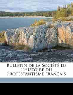 Bulletin De La Société De L'histoire Du Protestantisme Français by Société De L'histoire Du Protestantism