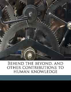 Behind The Beyond, And Other Contributions To Human Knowledge by Stephen Leacock
