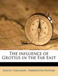 The Influence Of Grotius In The Far East by Sakuyei Takahashi
