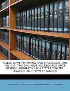 Water Tower Pumping And Power Stations Design: The Engineering Records Prize Designs Suggestive For Water Towers, Pumping And Power Stations by Building Record And Engineering Record