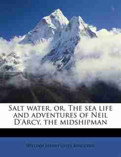 Salt Water, Or, The Sea Life And Adventures Of Neil D'arcy, The Midshipman by William Henry Giles Kingston
