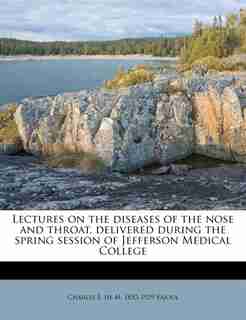 Lectures On The Diseases Of The Nose And Throat, Delivered During The Spring Session Of Jefferson Medical College by Charles E. De M. 1852-1929 Sajous