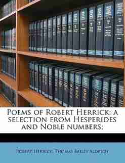 Poems Of Robert Herrick: A Selection From Hesperides And Noble Numbers; by Robert Herrick