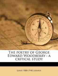 The Poetry Of George Edward Woodberry: A Critical Study by Louis 1880-1948 Ledoux