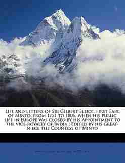 Life And Letters Of Sir Gilbert Elliot, First Earl Of Minto, From 1751 To 1806, When His Public Life In Europe Was Closed By His Appointment To The Vice-royalty Of India: Edited By His Great-niece The Countess Of Minto by Gilbert Elliot Earl Of 1751-181 Minto